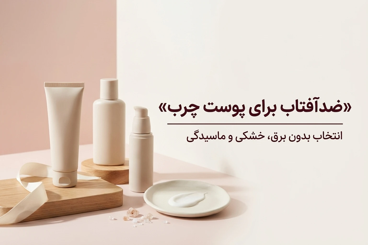 بهترین ضدآفتاب برای پوست چرب؛ معیار انتخاب بدون برق و سنگینی
