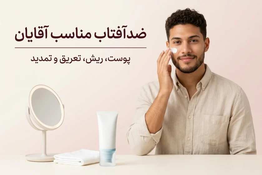 بهترین ضدآفتاب برای آقایان؛ انتخاب بر اساس پوست، ریش و تعریق